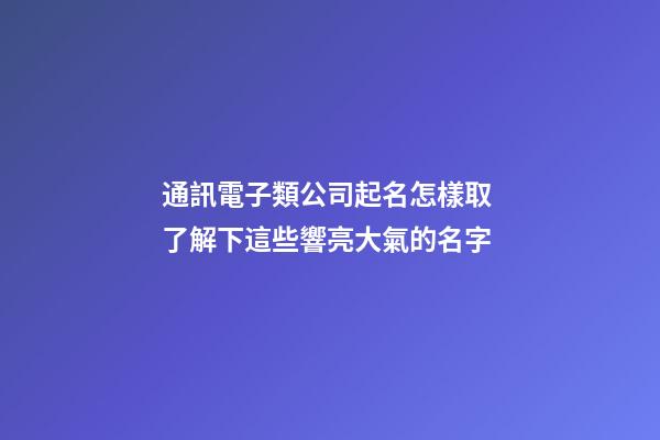 通訊電子類公司起名怎樣取 了解下這些響亮大氣的名字-第1張-公司起名-玄機派